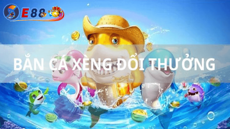 Bắn cá xèng đổi thưởng tại E88